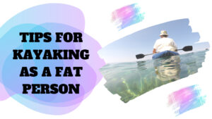 Tips For Kayaking As A Fat Person